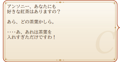 クローディア「アンソニー、あなたにも好きな紅茶はありますの?」「あら、どの茶葉かしら。」「……あ、あれは茶葉を入れすぎただけですわ!」